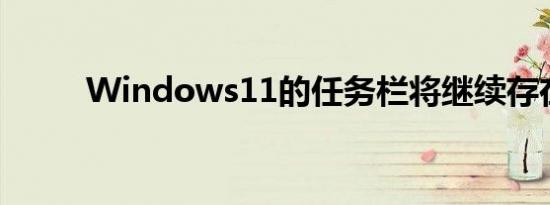 Windows11的任务栏将继续存在