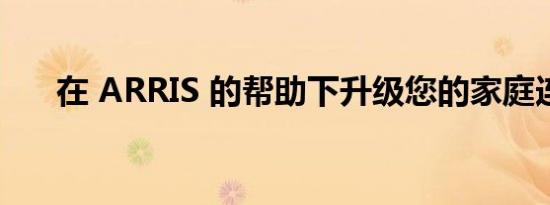 在 ARRIS 的帮助下升级您的家庭连接