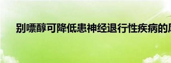 别嘌醇可降低患神经退行性疾病的风险