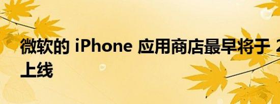 微软的 iPhone 应用商店最早将于 2024 年上线