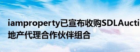 iamproperty已宣布收购SDLAuctions的房地产代理合作伙伴组合