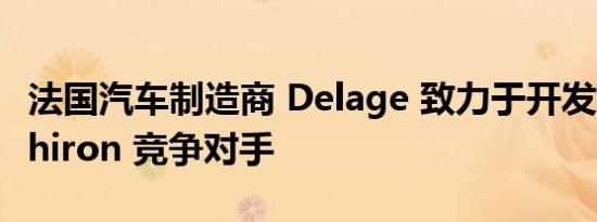 法国汽车制造商 Delage 致力于开发布加迪 Chiron 竞争对手