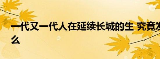 一代又一代人在延续长城的生 究竟发生了什么