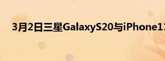 3月2日三星GalaxyS20与iPhone11Pro