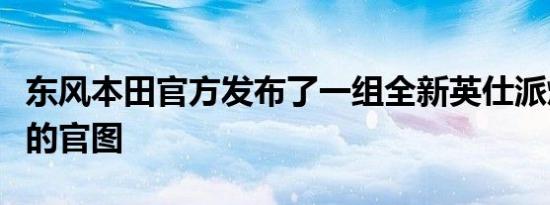 东风本田官方发布了一组全新英仕派燃油版本的官图