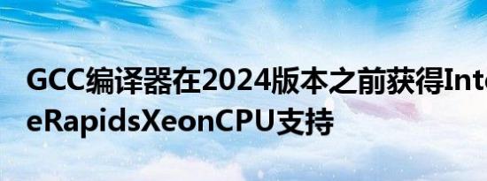 GCC编译器在2024版本之前获得IntelGraniteRapidsXeonCPU支持