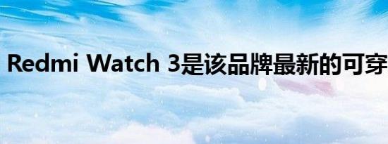 Redmi Watch 3是该品牌最新的可穿戴设备