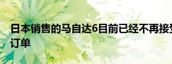 日本销售的马自达6目前已经不再接受任何新订单