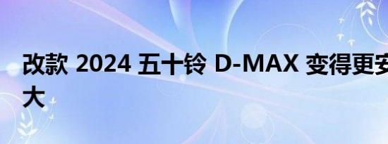 改款 2024 五十铃 D-MAX 变得更安全 更强大