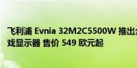 飞利浦 Evnia 32M2C5500W 推出全新 32 英寸 240 Hz 游戏显示器 售价 549 欧元起