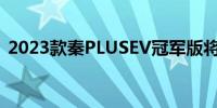 2023款秦PLUSEV冠军版将于今日正式上市