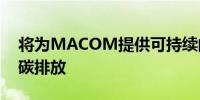 将为MACOM提供可持续的弹性能源并减少碳排放