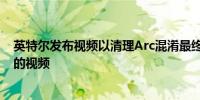 英特尔发布视频以清理Arc混淆最终创建更多具有错误规格的视频