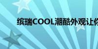 缤瑞COOL潮酷外观让你处处是焦点