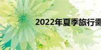 2022年夏季旅行需要什么