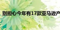 别担心今年有17款亚马逊产品获得重要支持