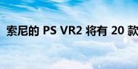 索尼的 PS VR2 将有 20 款游戏的发布目录