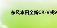 东风本田全新CR-V或9月27日上市