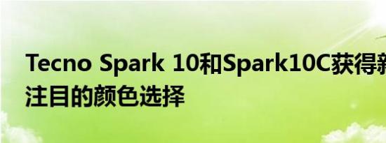 Tecno Spark 10和Spark10C获得新的引人注目的颜色选择