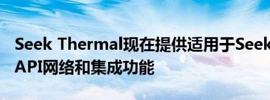 Seek Thermal现在提供适用于Seek Scan的API网络和集成功能