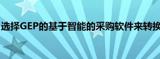 选择GEP的基于智能的采购软件来转换其来源