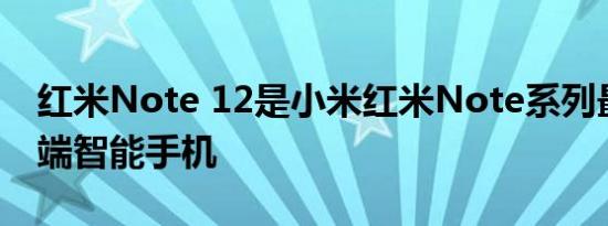 红米Note 12是小米红米Note系列最新的中端智能手机