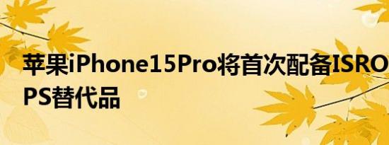 苹果iPhone15Pro将首次配备ISRO制造的GPS替代品