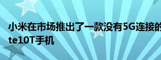 小米在市场推出了一款没有5G连接的红米Note10T手机