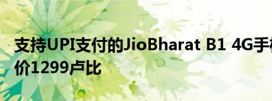 支持UPI支付的JioBharat B1 4G手机推出售价1299卢比