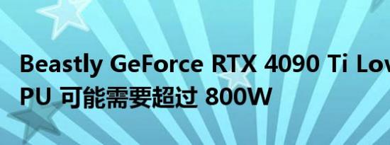 Beastly GeForce RTX 4090 Ti Lovelace GPU 可能需要超过 800W