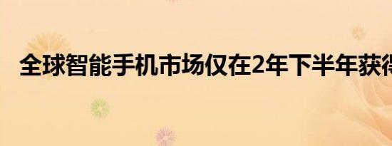 全球智能手机市场仅在2年下半年获得动力