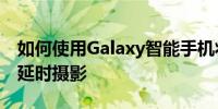 如何使用Galaxy智能手机将照片变成24小时延时摄影