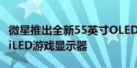 微星推出全新55英寸OLED和34英寸曲面miniLED游戏显示器