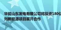 华能山东发电有限公司将投资180亿元围绕海上风电等一系列新能源项目展开合作