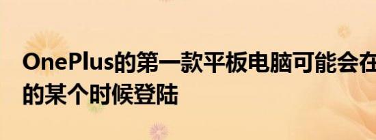 OnePlus的第一款平板电脑可能会在2023年的某个时候登陆