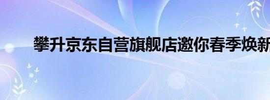 攀升京东自营旗舰店邀你春季焕新机