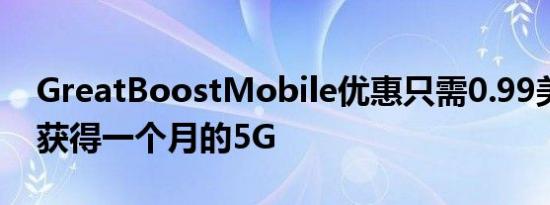 GreatBoostMobile优惠只需0.99美元即可获得一个月的5G