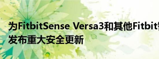 为FitbitSense Versa3和其他Fitbit智能手表发布重大安全更新