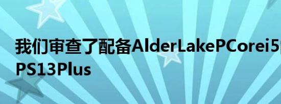 我们审查了配备AlderLakePCorei5的戴尔XPS13Plus