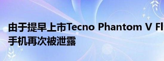 由于提早上市Tecno Phantom V Flip可折叠手机再次被泄露