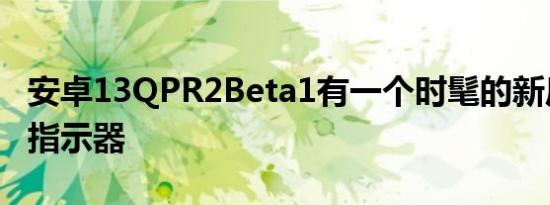 安卓13QPR2Beta1有一个时髦的新后退导航指示器