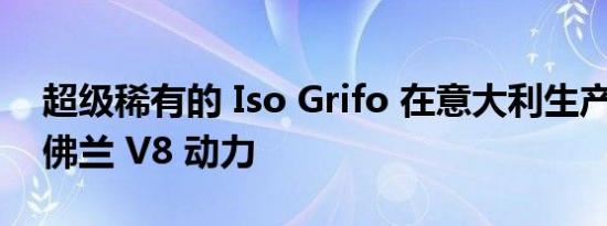 超级稀有的 Iso Grifo 在意大利生产 配备雪佛兰 V8 动力