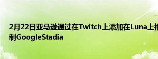 2月22日亚马逊通过在Twitch上添加在Luna上播放按钮复制GoogleStadia