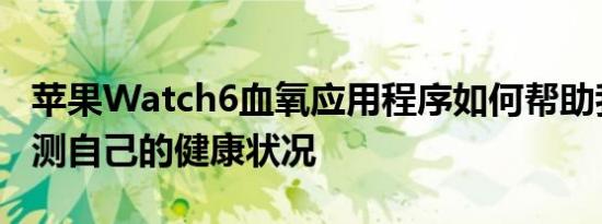 苹果Watch6血氧应用程序如何帮助我每天监测自己的健康状况