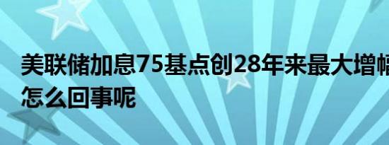 美联储加息75基点创28年来最大增幅 究竟是怎么回事呢