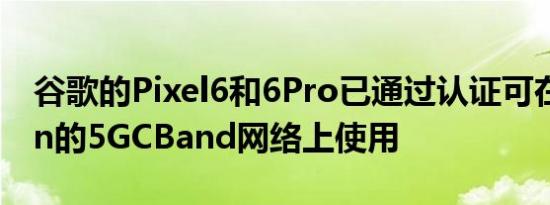 谷歌的Pixel6和6Pro已通过认证可在Verizon的5GCBand网络上使用