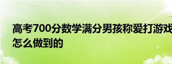 高考700分数学满分男孩称爱打游戏 究竟是怎么做到的