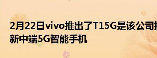 2月22日vivo推出了T15G是该公司推出的最新中端5G智能手机