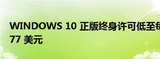 WINDOWS 10 正版终身许可低至每密钥 5.77 美元