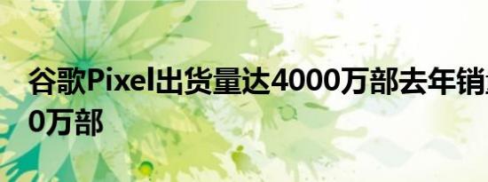 谷歌Pixel出货量达4000万部去年销量达1000万部